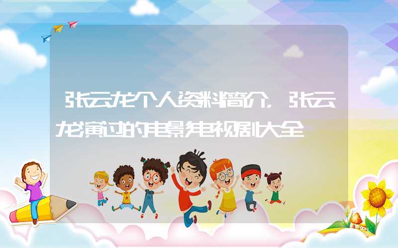 张云龙个人资料简介，张云龙演过的电影电视剧大全插图