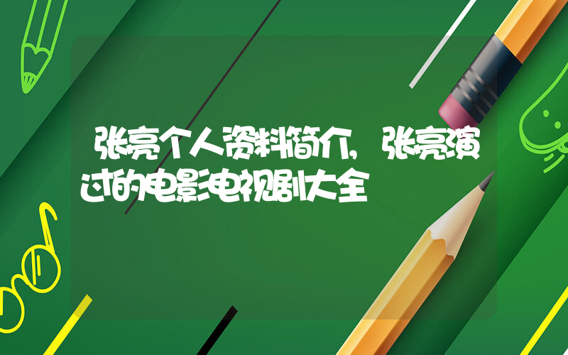 张亮个人资料简介,张亮演过的电影电视剧大全插图 张亮个人资料简介,张亮演过的电影电视剧大全插图