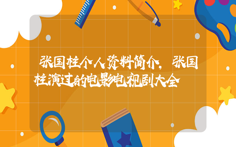 张国柱个人资料简介,张国柱演过的电影电视剧大全插图 张国柱个人资料简介,张国柱演过的电影电视剧大全插图