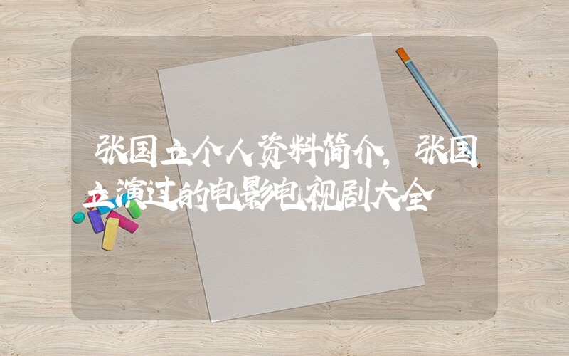 张国立个人资料简介,张国立演过的电影电视剧大全插图 张国立个人资料简介,张国立演过的电影电视剧大全插图