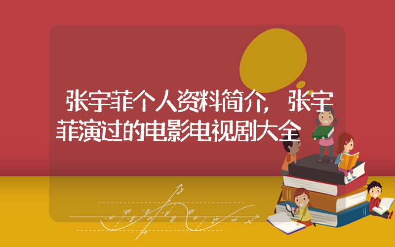 张宇菲个人资料简介,张宇菲演过的电影电视剧大全插图 张宇菲个人资料简介,张宇菲演过的电影电视剧大全插图