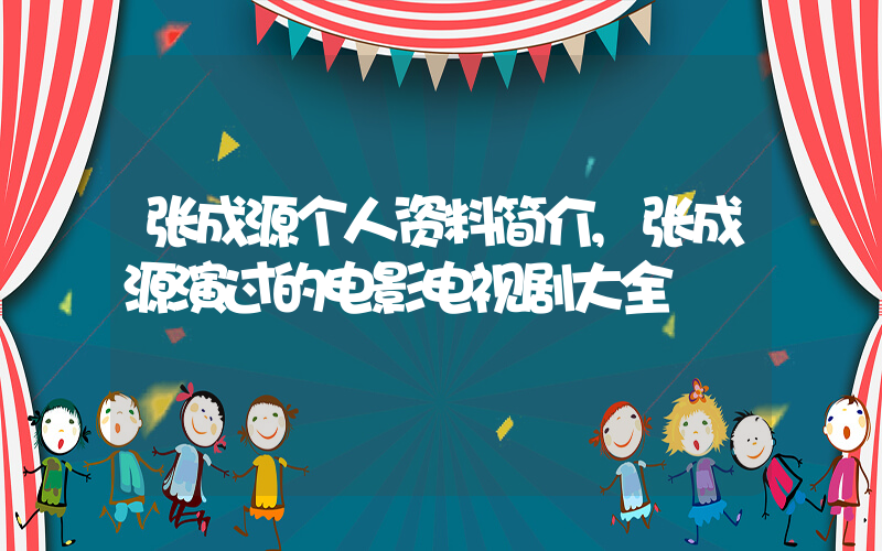 张成源个人资料简介,张成源演过的电影电视剧大全插图 张成源个人资料简介,张成源演过的电影电视剧大全插图