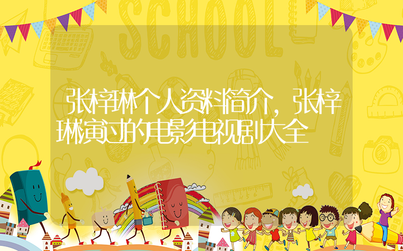 张梓琳个人资料简介,张梓琳演过的电影电视剧大全插图 张梓琳个人资料简介,张梓琳演过的电影电视剧大全插图