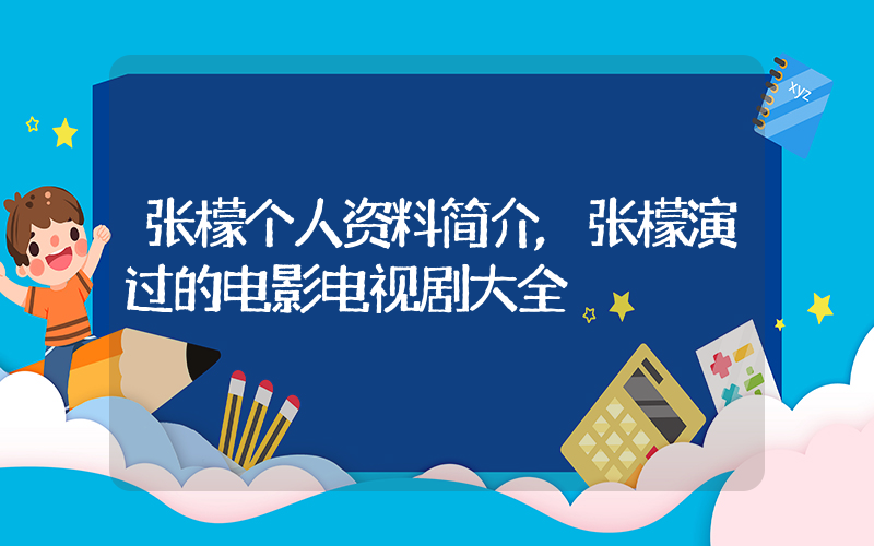 张檬个人资料简介,张檬演过的电影电视剧大全插图 张檬个人资料简介,张檬演过的电影电视剧大全插图