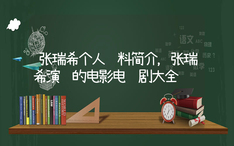 张瑞希个人资料简介，张瑞希演过的电影电视剧大全插图