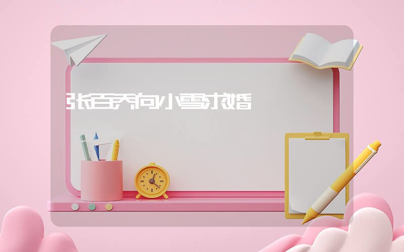 张百乔向小雪求婚插图