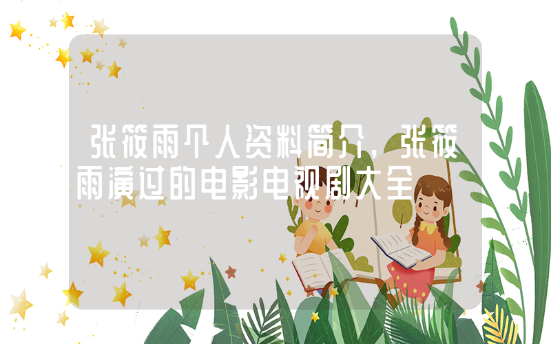 张筱雨个人资料简介,张筱雨演过的电影电视剧大全插图 张筱雨个人资料简介,张筱雨演过的电影电视剧大全插图