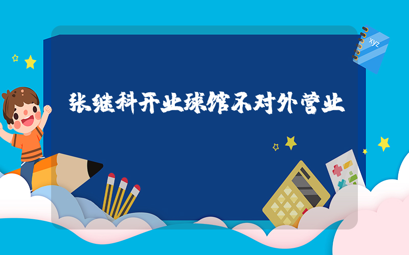 张继科开业球馆不对外营业插图