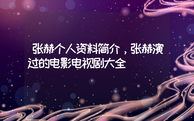 张赫个人资料简介，张赫演过的电影电视剧大全插图