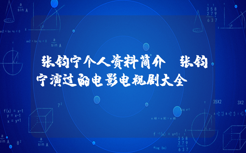 张钧宁个人资料简介，张钧宁演过的电影电视剧大全插图