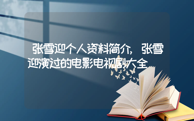 张雪迎个人资料简介,张雪迎演过的电影电视剧大全插图 张雪迎个人资料简介,张雪迎演过的电影电视剧大全插图