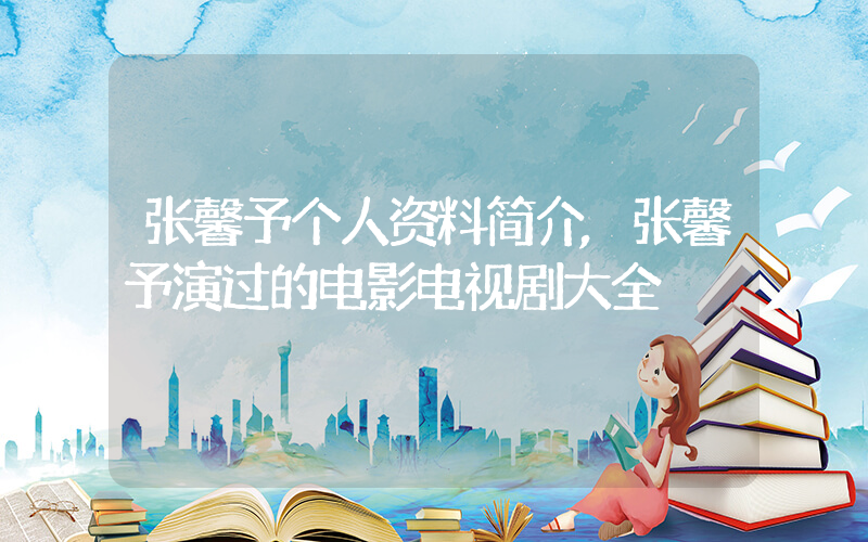 张馨予个人资料简介,张馨予演过的电影电视剧大全插图 张馨予个人资料简介,张馨予演过的电影电视剧大全插图