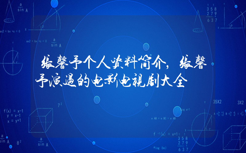 张馨予个人资料简介，张馨予演过的电影电视剧大全插图