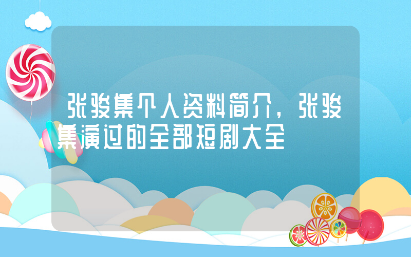 张骏集个人资料简介,张骏集演过的全部短剧大全插图 张骏集个人资料简介,张骏集演过的全部短剧大全插图