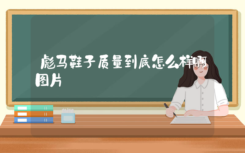 彪马鞋子质量到底怎么样啊图片插图