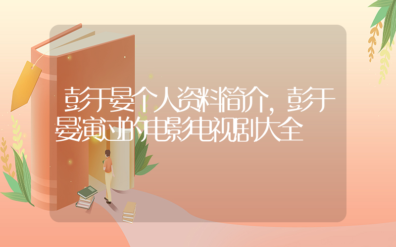 彭于晏个人资料简介,彭于晏演过的电影电视剧大全插图 彭于晏个人资料简介,彭于晏演过的电影电视剧大全插图