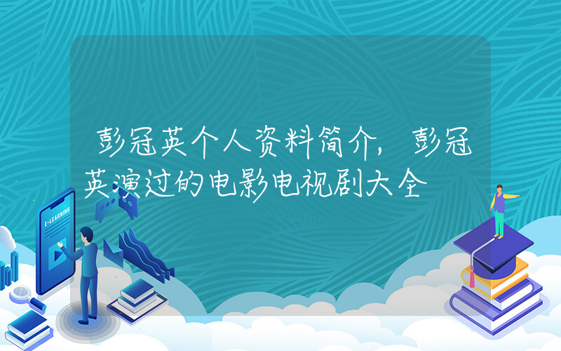 彭冠英个人资料简介,彭冠英演过的电影电视剧大全插图 彭冠英个人资料简介,彭冠英演过的电影电视剧大全插图