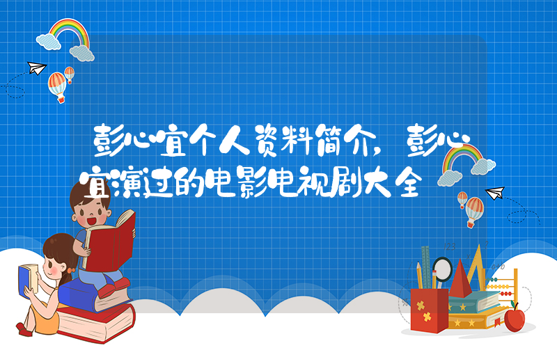 彭心宜个人资料简介，彭心宜演过的电影电视剧大全插图