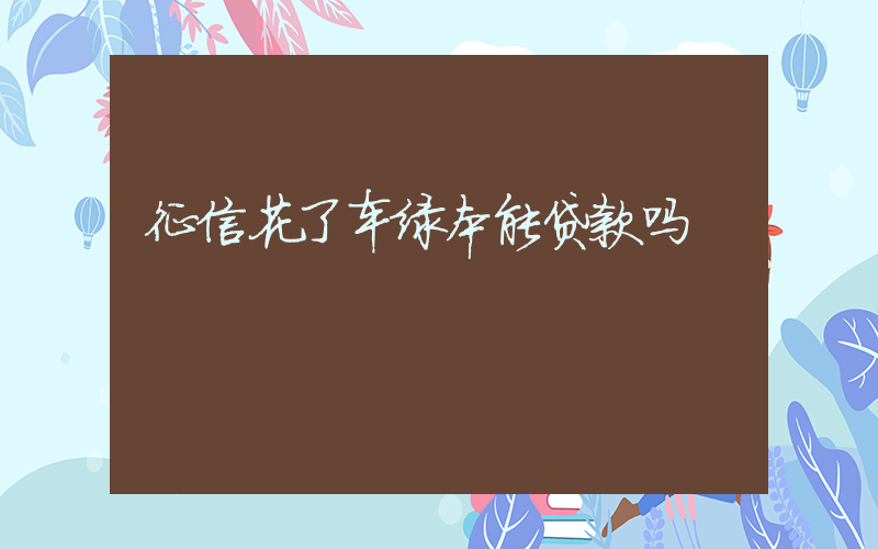 征信花了车绿本能贷款吗插图