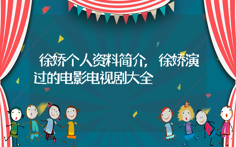 徐娇个人资料简介,徐娇演过的电影电视剧大全插图 徐娇个人资料简介,徐娇演过的电影电视剧大全插图