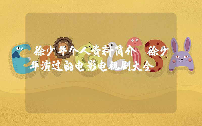 徐少华个人资料简介，徐少华演过的电影电视剧大全插图