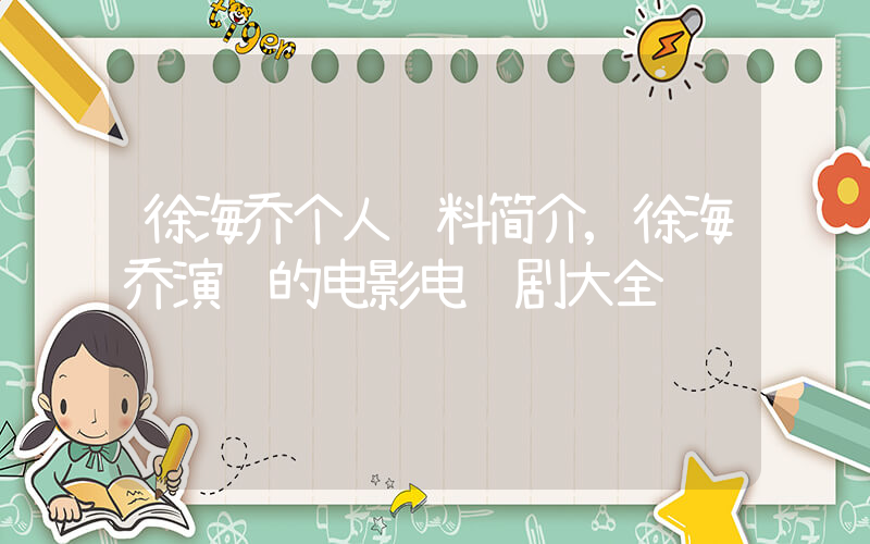 徐海乔个人资料简介,徐海乔演过的电影电视剧大全插图 徐海乔个人资料简介,徐海乔演过的电影电视剧大全插图