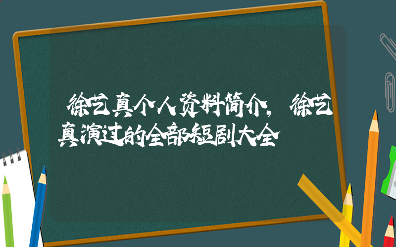 徐艺真个人资料简介,徐艺真演过的全部短剧大全插图 徐艺真个人资料简介,徐艺真演过的全部短剧大全插图