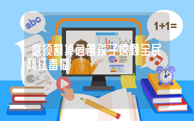 必须割掉危害孩子这颗全民网红毒瘤插图
