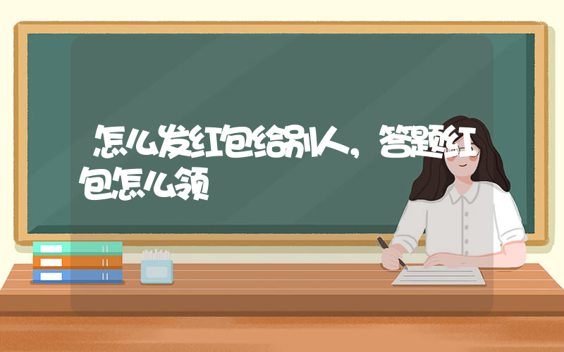 怎么发红包给别人，答题红包怎么领插图