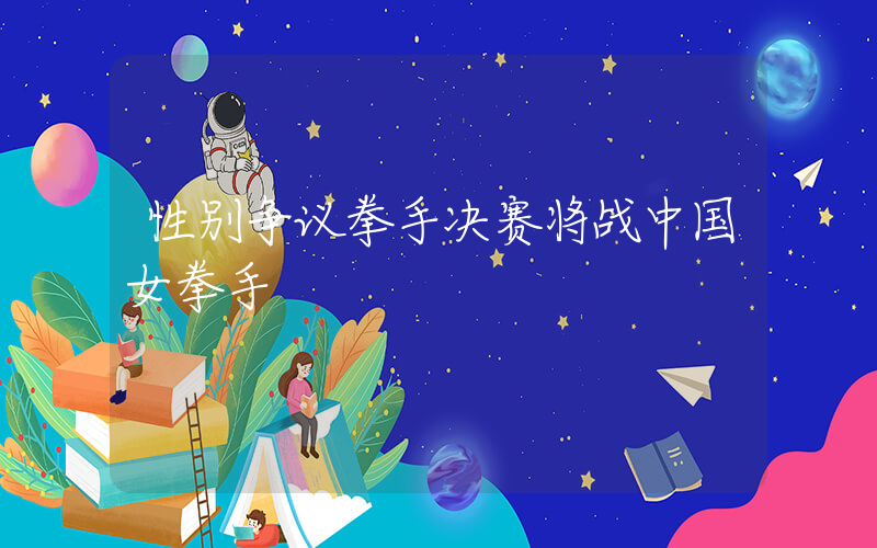 性别争议拳手决赛将战中国女拳手插图