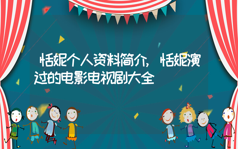 恬妮个人资料简介,恬妮演过的电影电视剧大全插图 恬妮个人资料简介,恬妮演过的电影电视剧大全插图