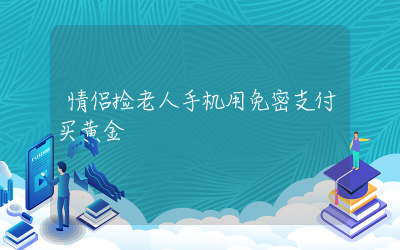 情侣捡老人手机用免密支付买黄金插图