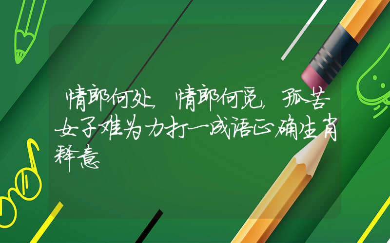 情郎何处，情郎何觅，孤苦女子难为力打一成语正确生肖释意插图