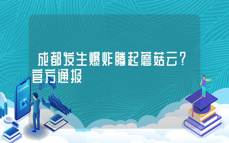 成都发生爆炸腾起蘑菇云？官方通报插图