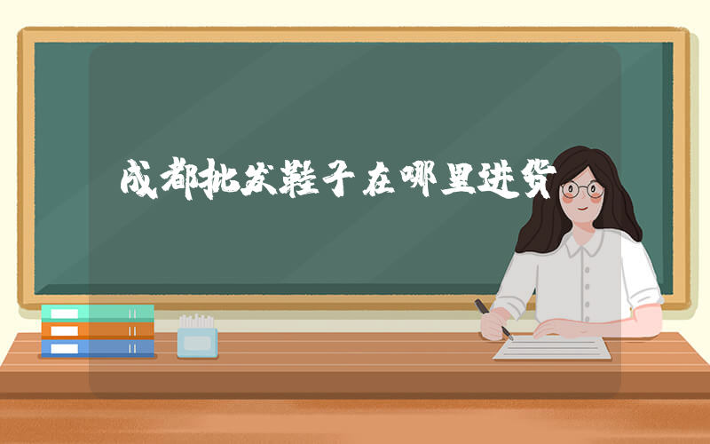 成都批发鞋子在哪里进货插图