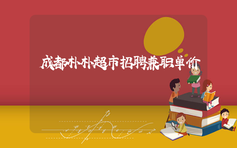 成都朴朴超市招聘兼职单价插图