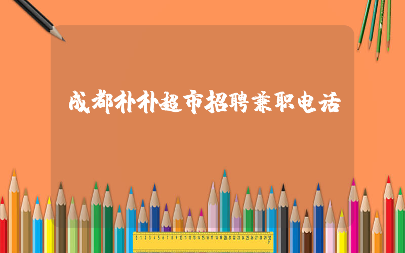 成都朴朴超市招聘兼职电话插图