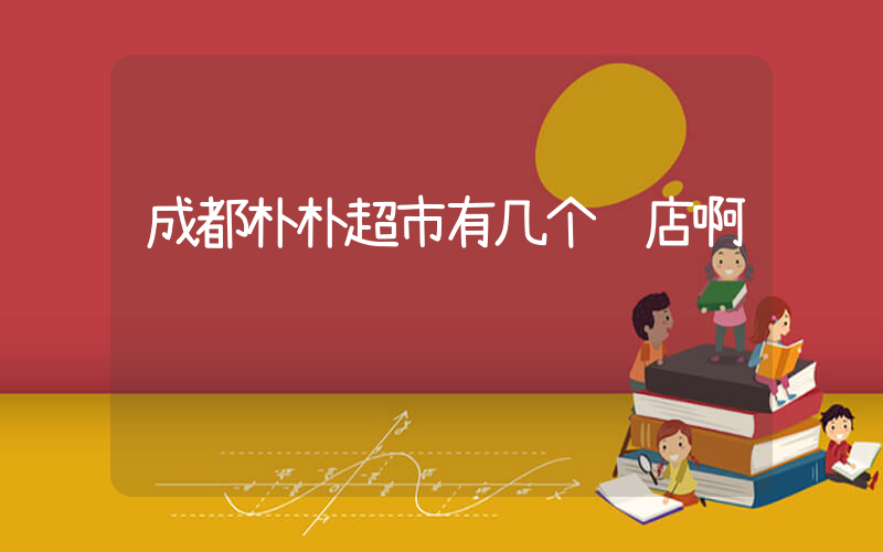 成都朴朴超市有几个门店啊插图