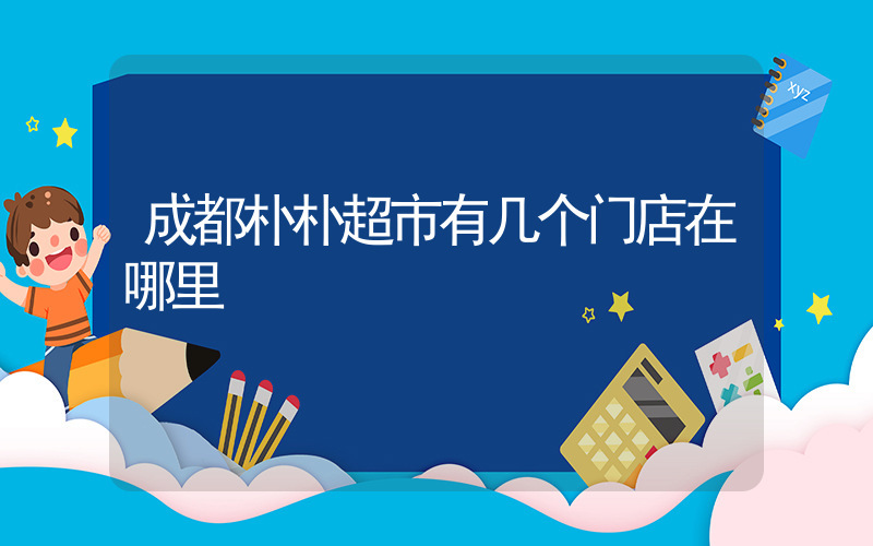 成都朴朴超市有几个门店在哪里插图