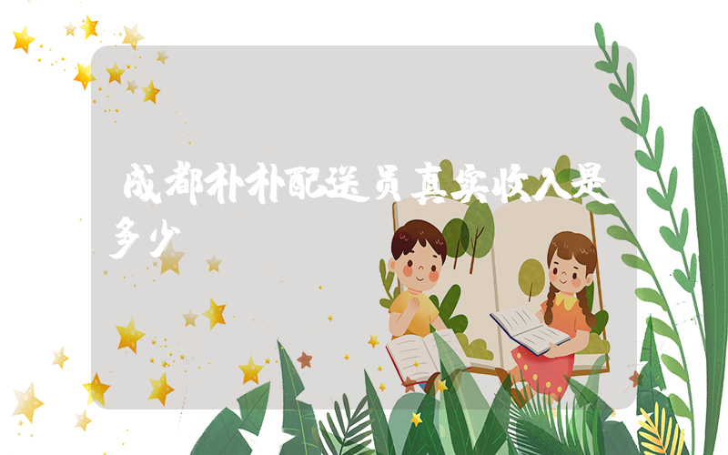 成都朴朴配送员真实收入是多少插图