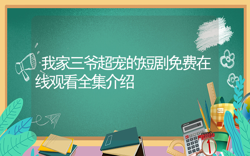 我家三爷超宠的短剧免费在线观看全集介绍插图