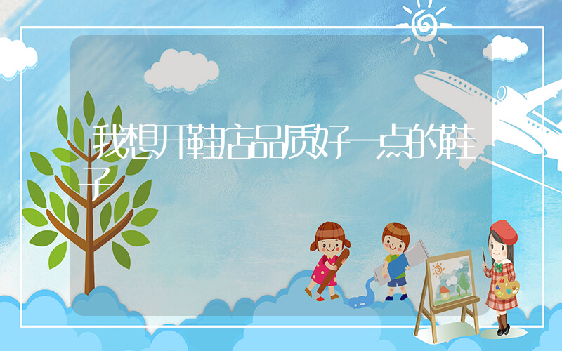 我想开鞋店品质好一点的鞋子插图