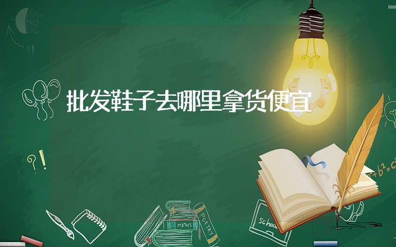 批发鞋子去哪里拿货便宜插图