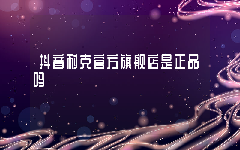 抖音耐克官方旗舰店是正品吗插图