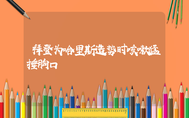 拜登为哈里斯造势时咳嗽猛捶胸口插图