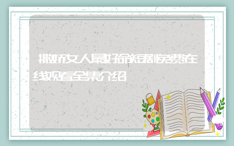 撒娇女人最好命短剧免费在线观看全集介绍插图