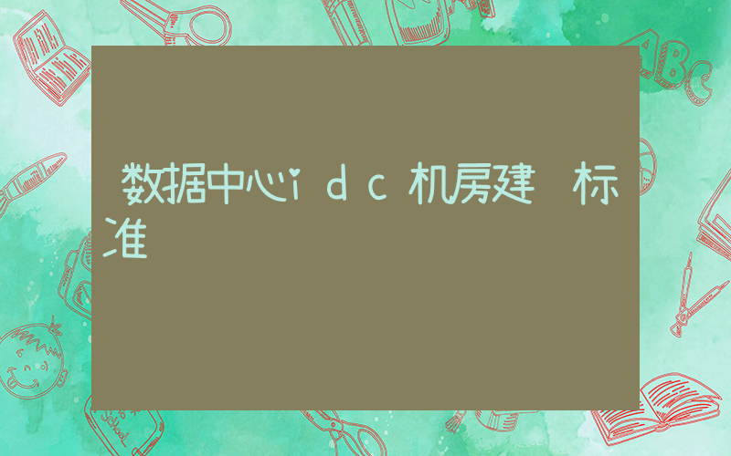 数据中心idc机房建设标准插图