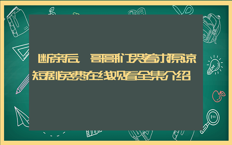 断亲后，哥哥们哭着求原谅短剧免费在线观看全集介绍插图