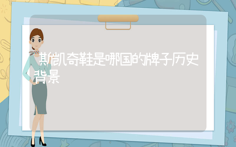 斯凯奇鞋是哪国的牌子历史背景插图