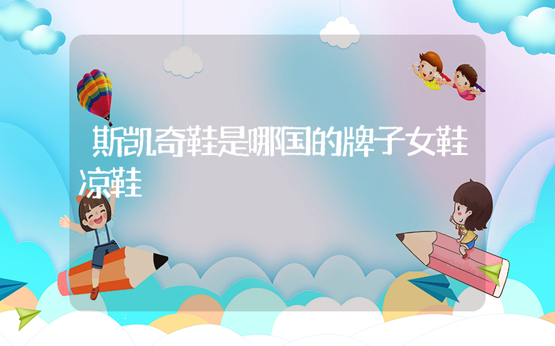斯凯奇鞋是哪国的牌子女鞋凉鞋插图